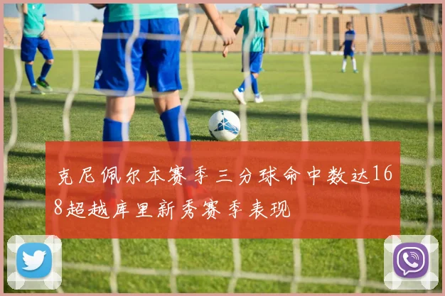 克尼佩尔本赛季三分球命中数达168超越库里新秀赛季表现