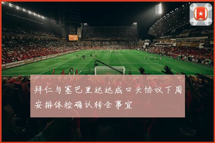 拜仁与塞巴里达达成口头协议下周安排体检确认转会事宜