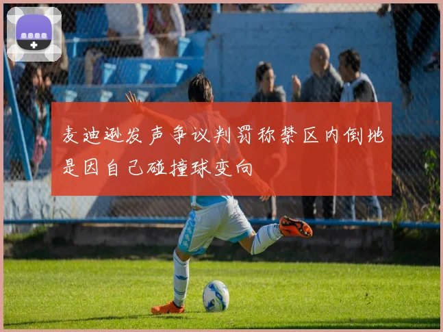 麦迪逊发声争议判罚称禁区内倒地是因自己碰撞球变向