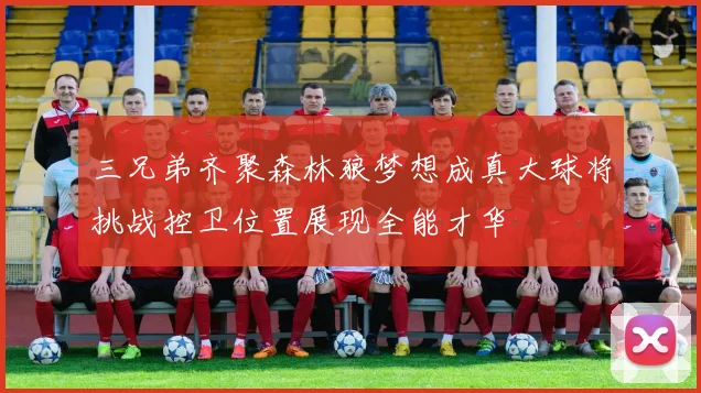 三兄弟齐聚森林狼梦想成真大球将挑战控卫位置展现全能才华