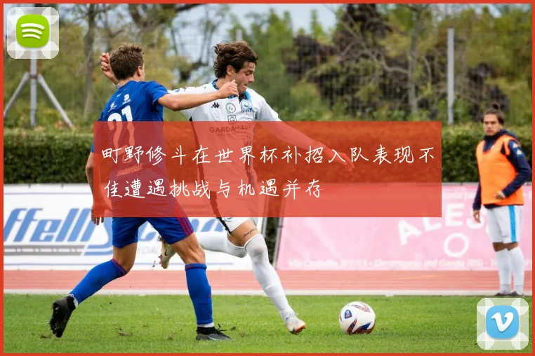 町野修斗在世界杯补招入队表现不佳遭遇挑战与机遇并存