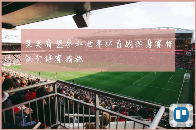 莱奥有望参加世界杯首战热身赛将执行停赛措施